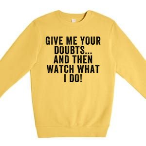 Give Me Your Doubts And Then Watch What I Do Never Doubt Me Do Not Doubt Me Premium Crewneck Sweatshirt