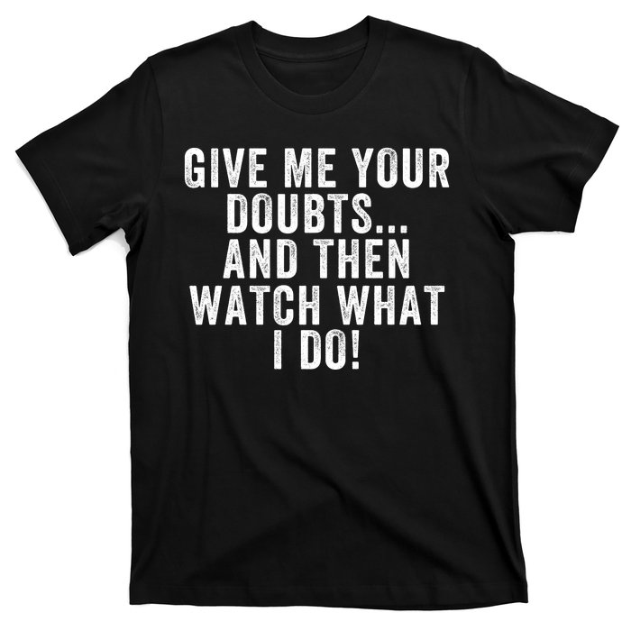 Give Me Your Doubts And Then Watch What I Do Never Doubt Me Do Not Doubt Me T-Shirt