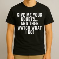 Give Me Your Doubts And Then Watch What I Do Never Doubt Me Do Not Doubt Me T-Shirt