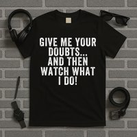 Give Me Your Doubts And Then Watch What I Do Never Doubt Me Do Not Doubt Me T-Shirt