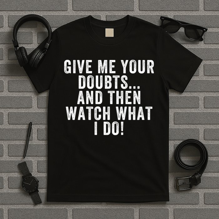 Give Me Your Doubts And Then Watch What I Do Never Doubt Me Do Not Doubt Me T-Shirt