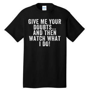 Give Me Your Doubts And Then Watch What I Do Never Doubt Me Do Not Doubt Me Tall T-Shirt