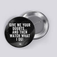 Give Me Your Doubts And Then Watch What I Do Never Doubt Me Do Not Doubt Me Button