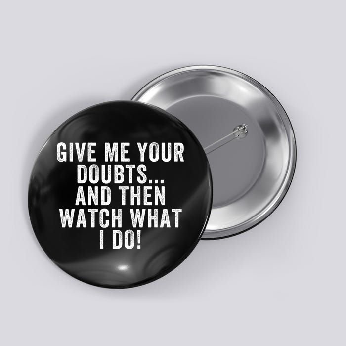 Give Me Your Doubts And Then Watch What I Do Never Doubt Me Do Not Doubt Me Button
