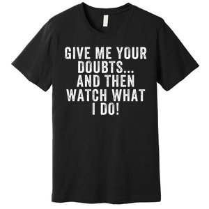 Give Me Your Doubts And Then Watch What I Do Never Doubt Me Do Not Doubt Me Premium T-Shirt