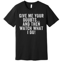 Give Me Your Doubts And Then Watch What I Do Never Doubt Me Do Not Doubt Me Premium T-Shirt