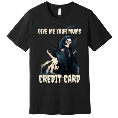 Give Me Your Mums Credit Card Premium T-Shirt