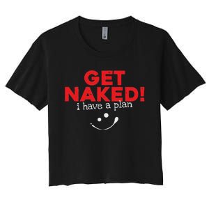 Get Naked I Have A Plan Funny Sayings Gift Women's Crop Top Tee