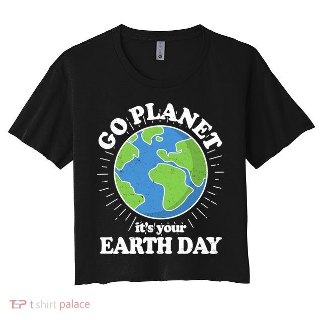 Go Planet It's Your Earth Day Celebrating Earth Day Crop Top