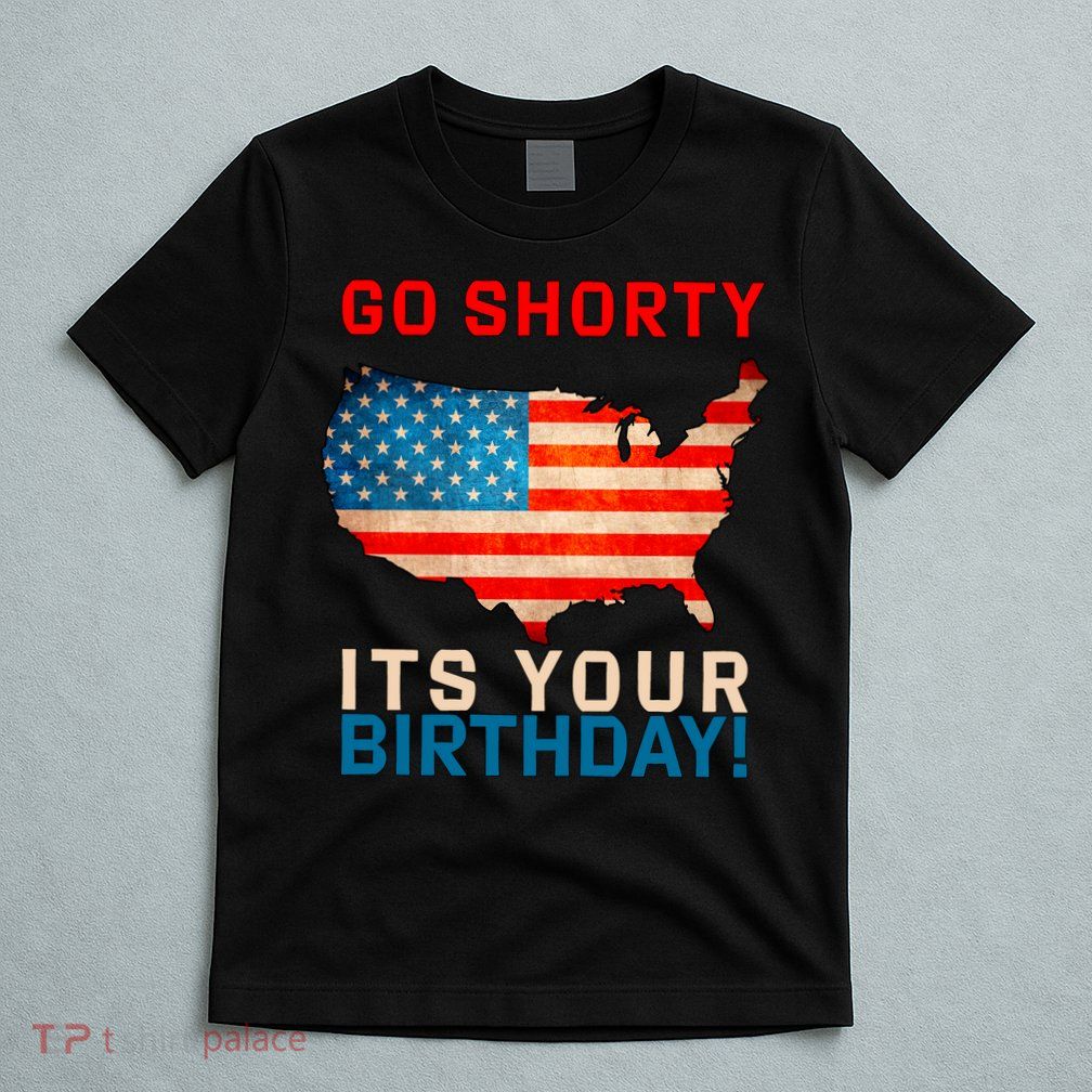 Go Shorty Its Your Birthday America 4th of July T-Shirt