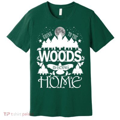 Go To The Woods Is Going Home Premium T-Shirt