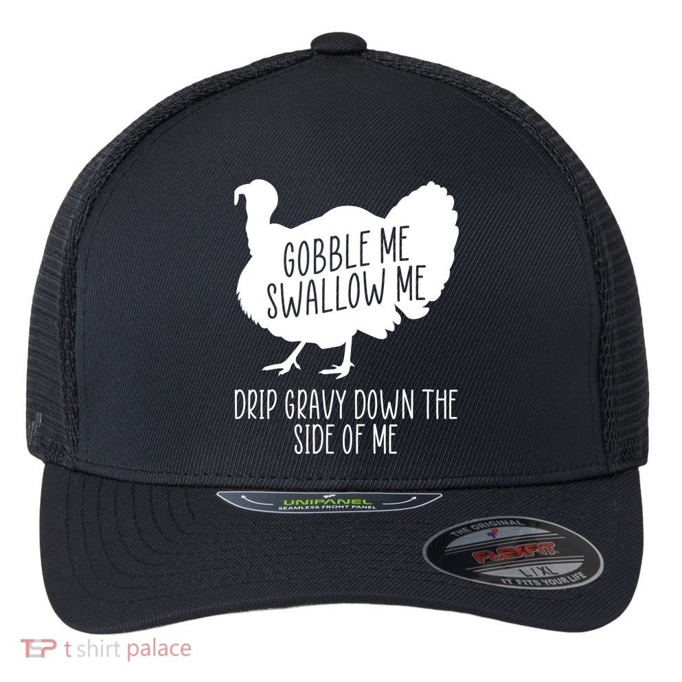 Gobble Me Swallow Me Drip Gravy Down the Side Of Me Flexfit Unipanel Trucker Cap