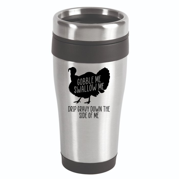 Gobble Me Swallow Me Drip Gravy Down the Side Of Me 16oz Travel Tumbler