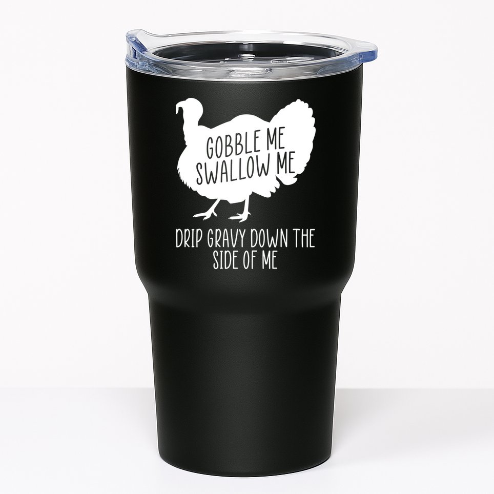Gobble Me Swallow Me Drip Gravy Down the Side Of Me Tumbler