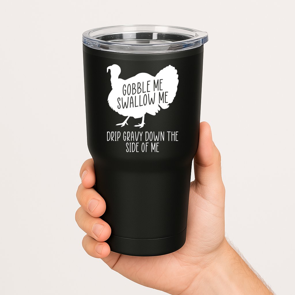 Gobble Me Swallow Me Drip Gravy Down the Side Of Me Tumbler