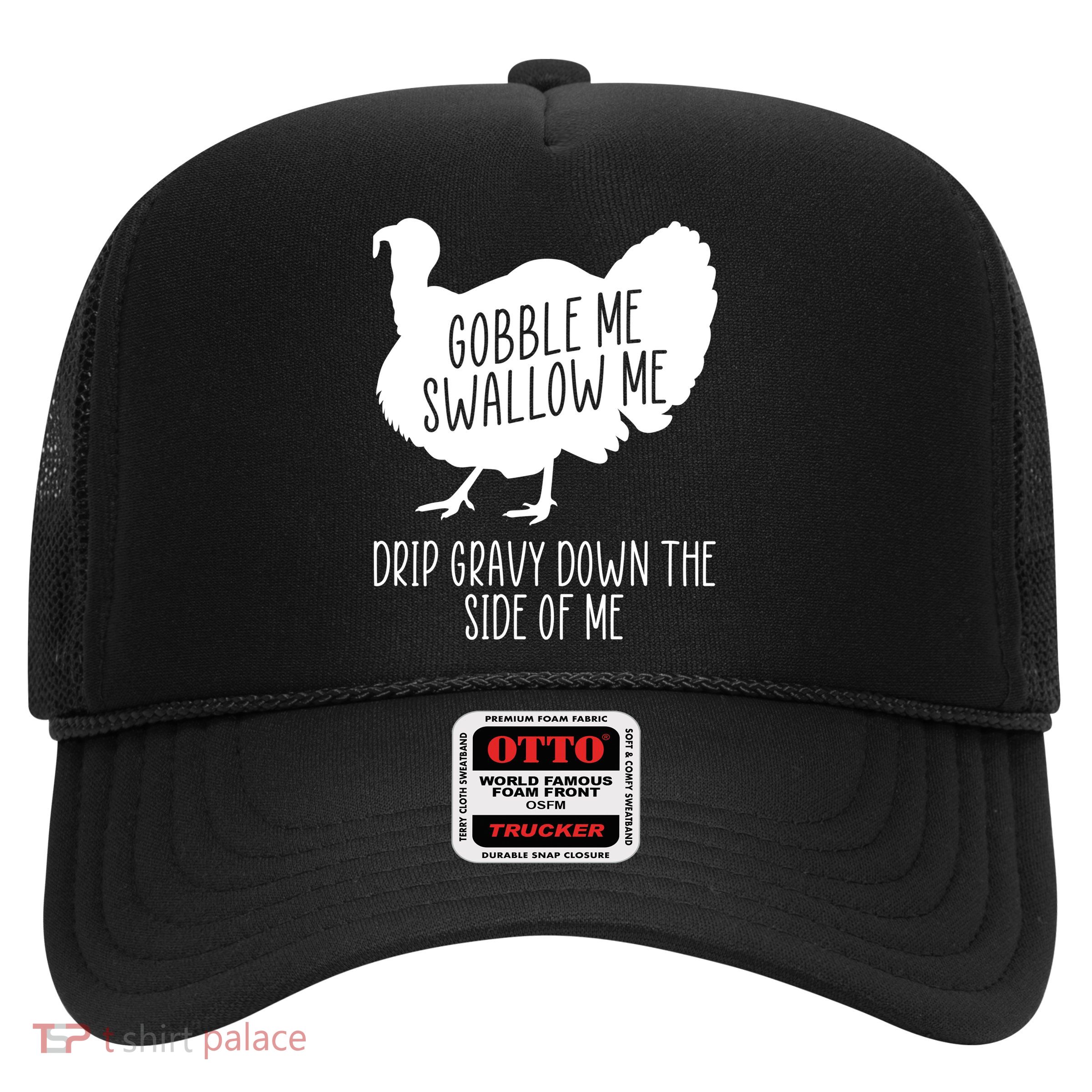 Gobble Me Swallow Me Drip Gravy Down the Side Of Me Trucker Hat