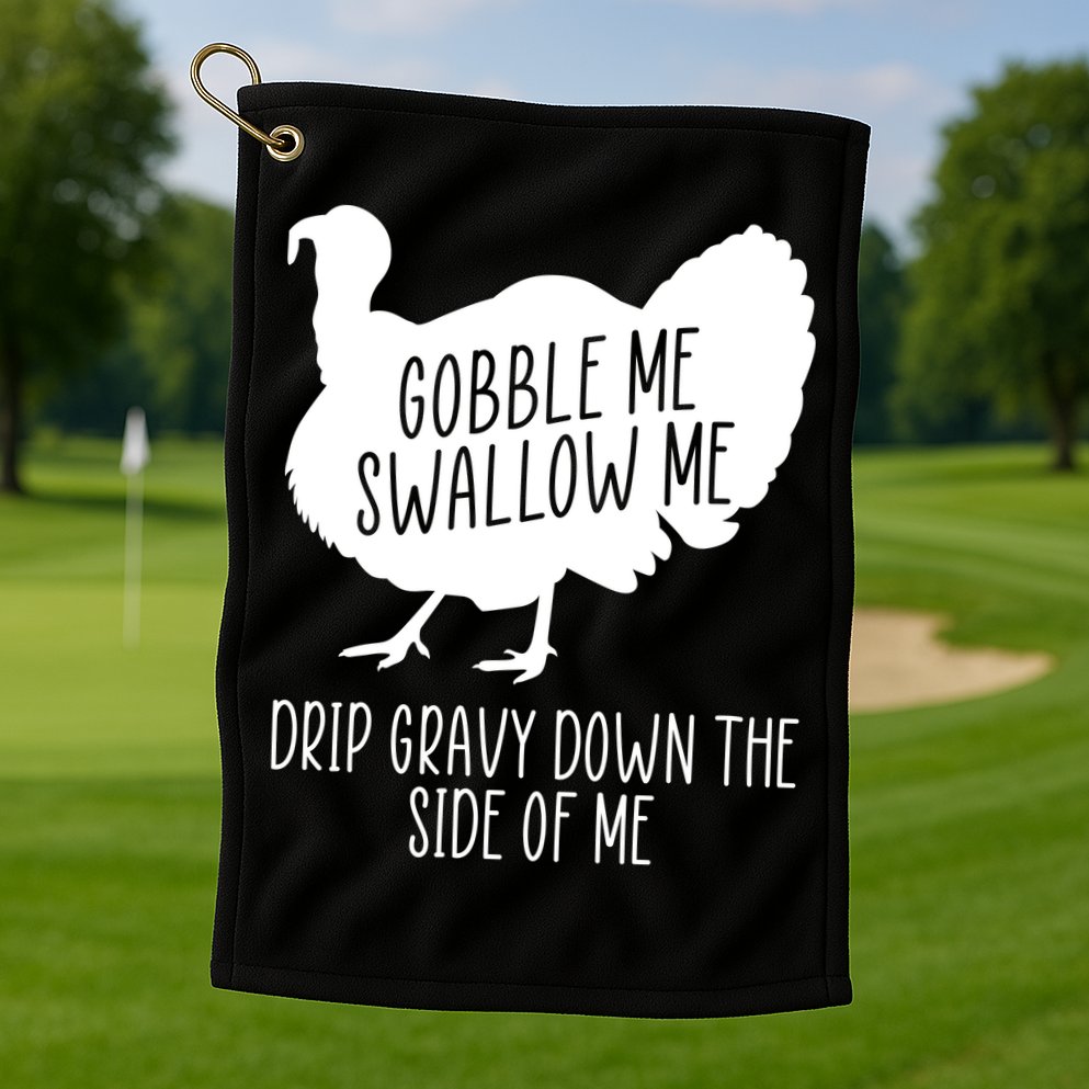 Gobble Me Swallow Me Drip Gravy Down the Side Of Me Golf Towel