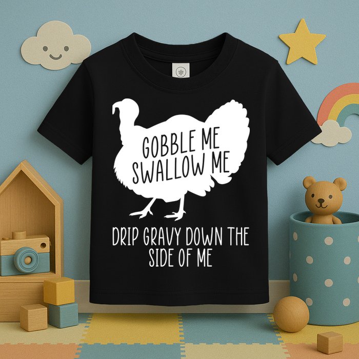 Gobble Me Swallow Me Drip Gravy Down the Side Of Me Toddler T-Shirt