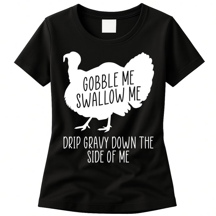 Gobble Me Swallow Me Drip Gravy Down the Side Of Me Womens T-Shirt