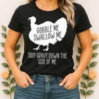 Gobble Me Swallow Me Drip Gravy Down the Side Of Me Womens T-Shirt
