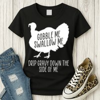 Gobble Me Swallow Me Drip Gravy Down the Side Of Me Womens T-Shirt