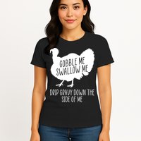 Gobble Me Swallow Me Drip Gravy Down the Side Of Me Womens T-Shirt