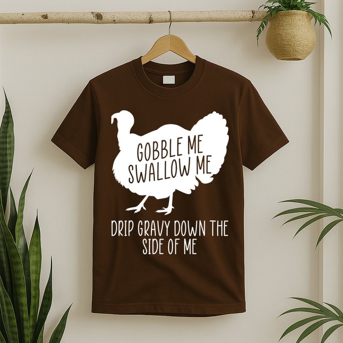 Gobble Me Swallow Me Drip Gravy Down the Side Of Me T-Shirt