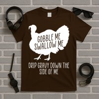 Gobble Me Swallow Me Drip Gravy Down the Side Of Me T-Shirt