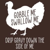 Gobble Me Swallow Me Drip Gravy Down the Side Of Me T-Shirt