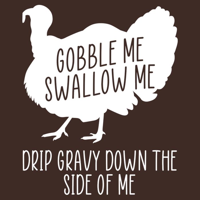 Gobble Me Swallow Me Drip Gravy Down the Side Of Me T-Shirt