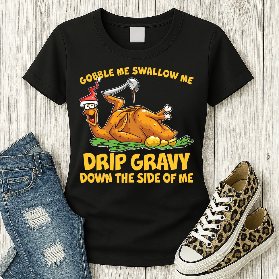 Gobble Swallow Me Drip Gravy Down The Side Of Me Turkey Womens T-Shirt