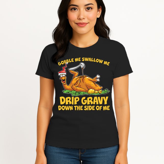 Gobble Swallow Me Drip Gravy Down The Side Of Me Turkey Womens T-Shirt