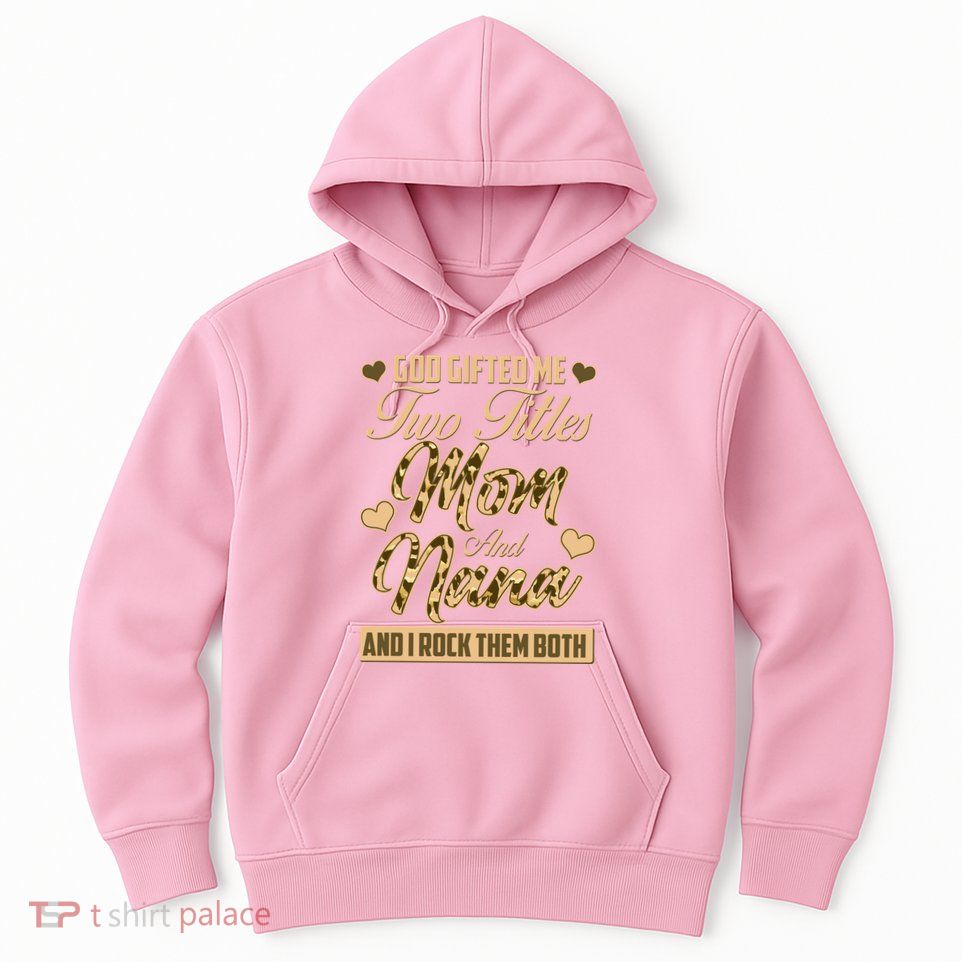 God Gifted Me Two Titles Mom and Nana Hoodie