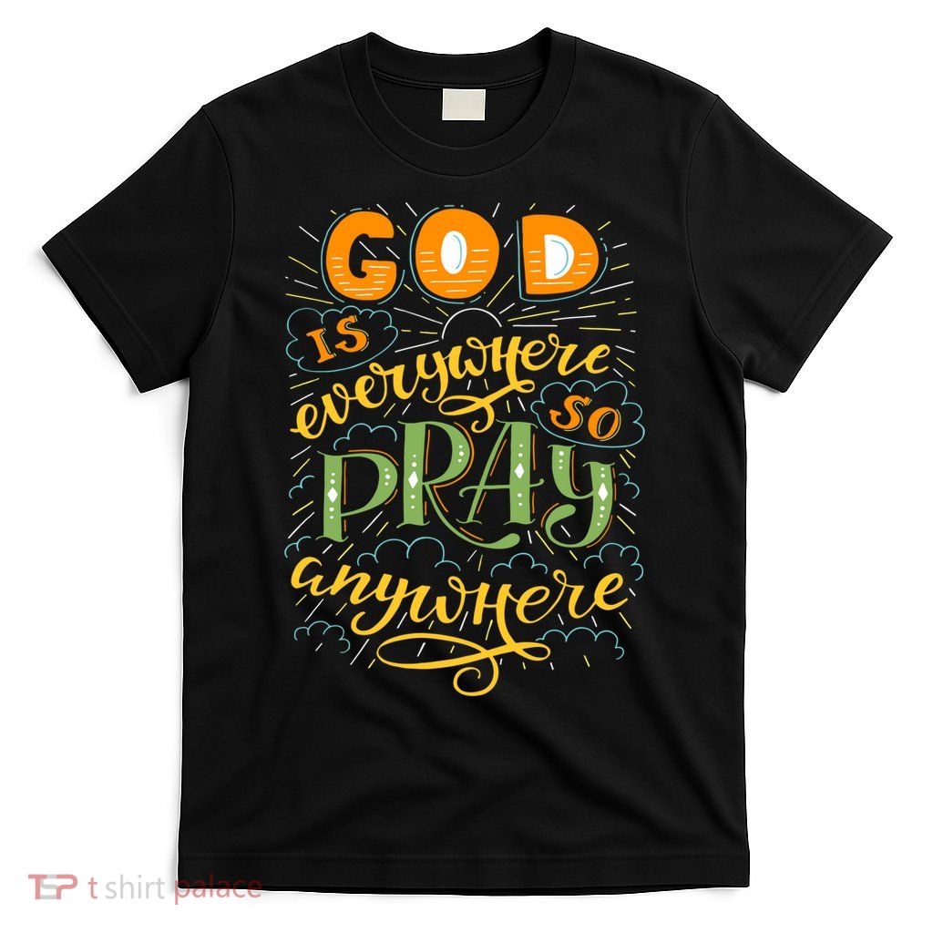 God is Everywhere So Pray Anywhere T-Shirt