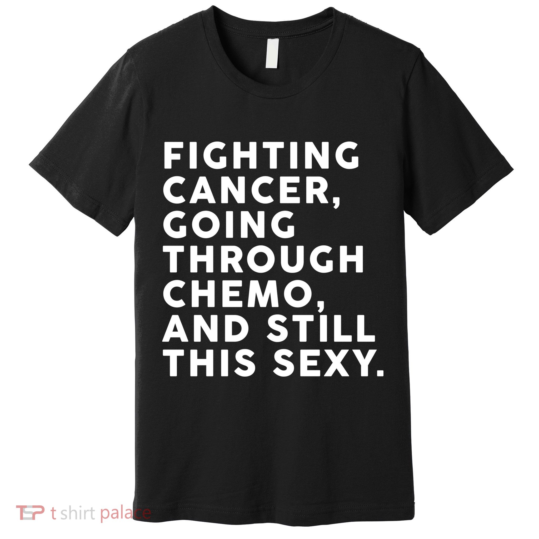 Going Through Chemo and Still This Sexy Premium T-Shirt