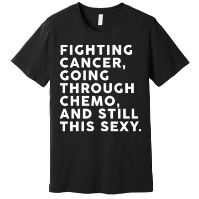 Going Through Chemo and Still This Sexy Premium T-Shirt