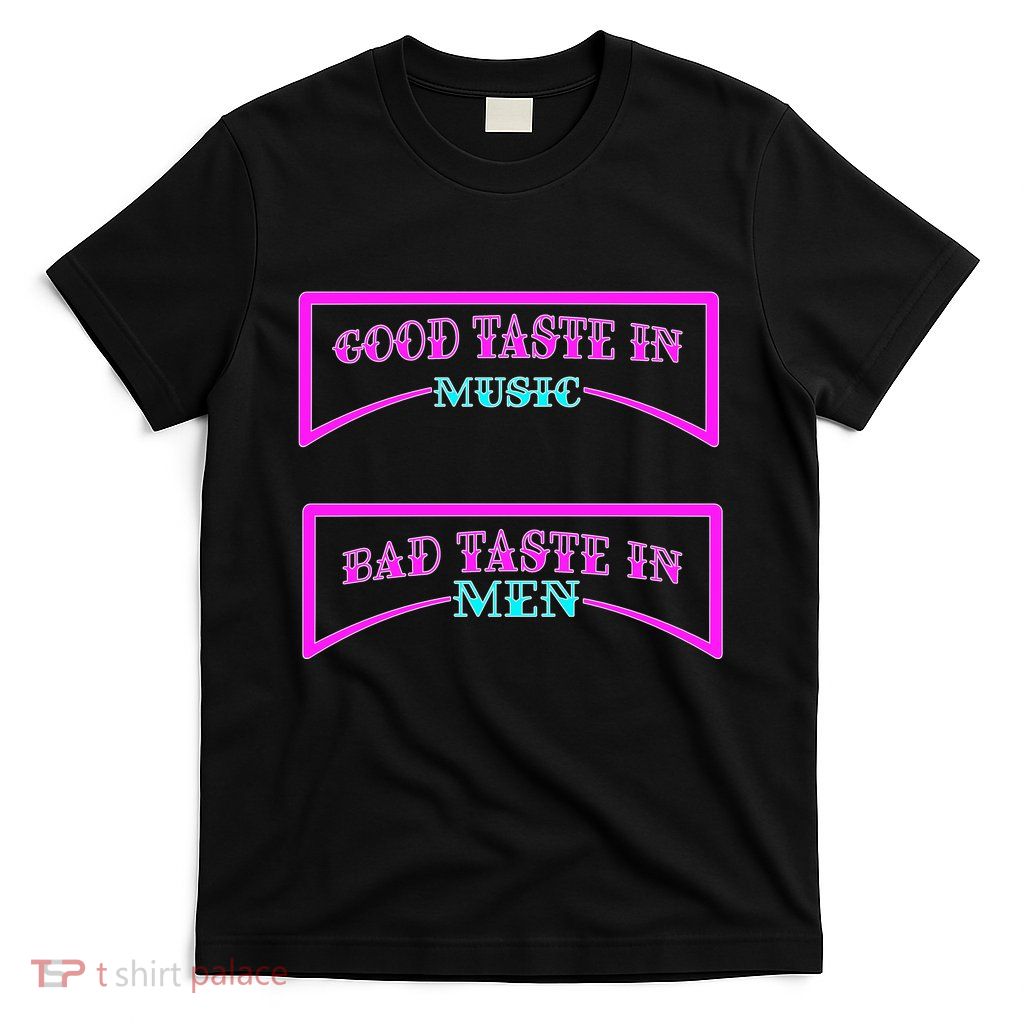 Good Taste In Music Bad Taste In Men T-Shirt