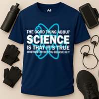 Good Thing About Science Is That It's True Cooling Performance Crew T-Shirt