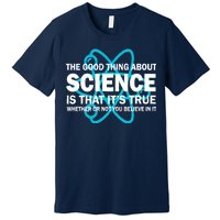 Good Thing About Science Is That It's True Premium T-Shirt