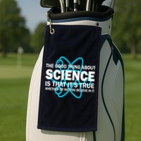 Good Thing About Science Is That It's True Golf Towel