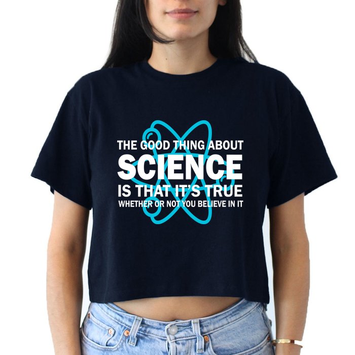 Good Thing About Science Is That It's True Crop Top