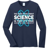 Good Thing About Science Is That It's True Ladies Long Sleeve Shirt