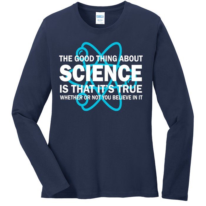 Good Thing About Science Is That It's True Ladies Long Sleeve Shirt