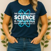 Good Thing About Science Is That It's True Womens T-Shirt