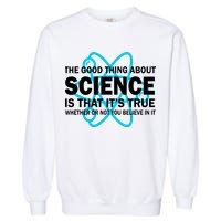 Good Thing About Science Is That It's True Garment-Dyed Sweatshirt