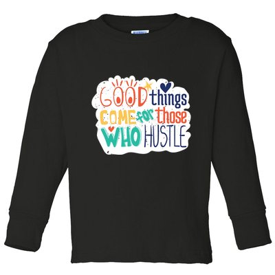 Good Things Come For Those Who Hustle Toddler Long Sleeve Shirt