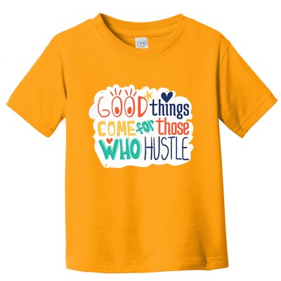 Good Things Come For Those Who Hustle Toddler T-Shirt
