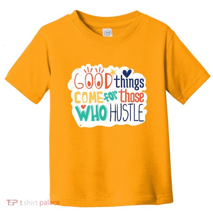 Good Things Come For Those Who Hustle Toddler T-Shirt