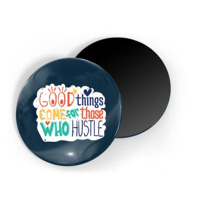 Good Things Come For Those Who Hustle Magnet