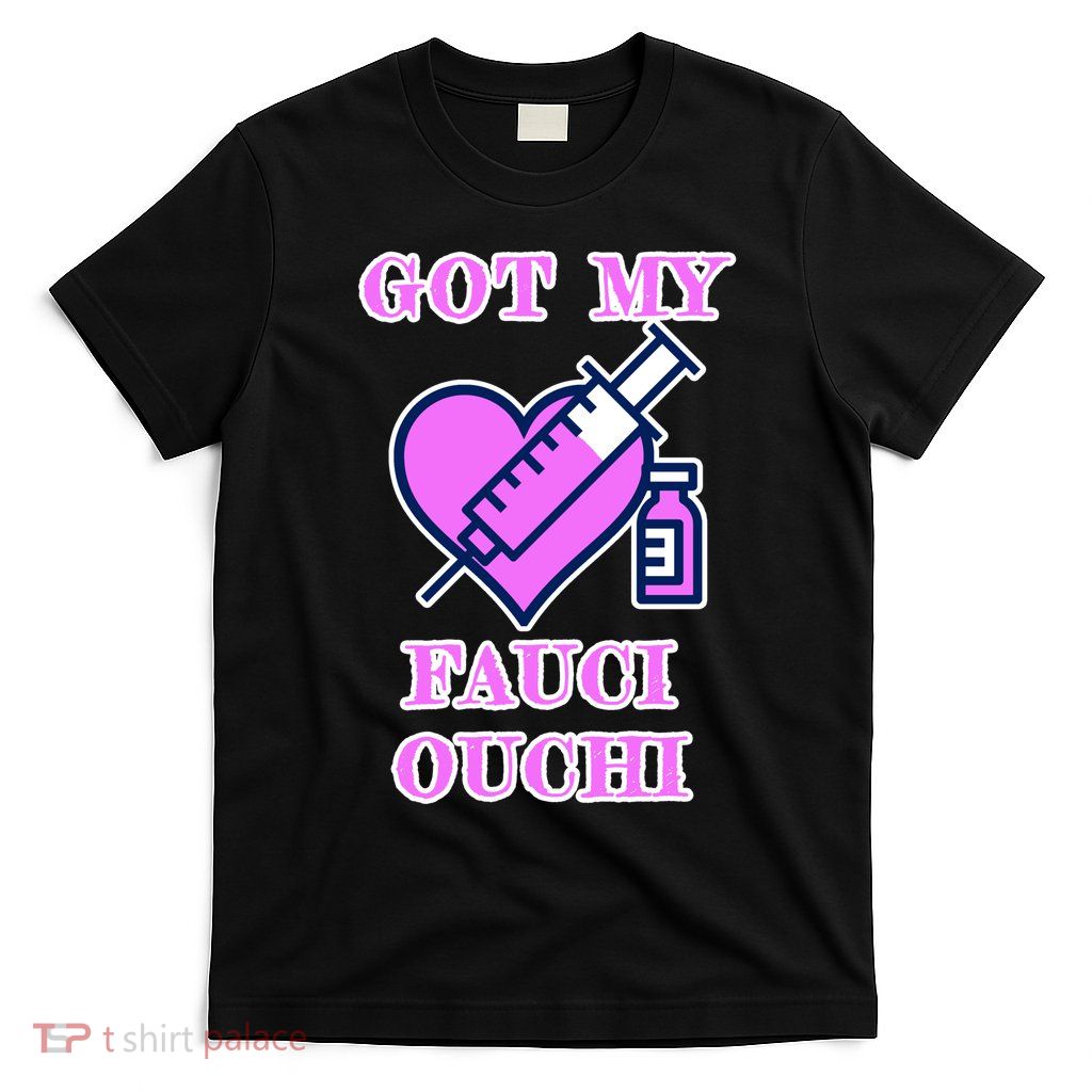Got My Fauci Ouchi Vaccine Shot Vaccinated T-Shirt